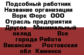 Подсобный работник › Название организации ­ Ворк Форс, ООО › Отрасль предприятия ­ Другое › Минимальный оклад ­ 25 000 - Все города Работа » Вакансии   . Ростовская обл.,Каменск-Шахтинский г.